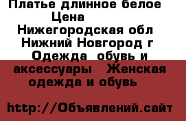 Платье длинное белое  › Цена ­ 1 000 - Нижегородская обл., Нижний Новгород г. Одежда, обувь и аксессуары » Женская одежда и обувь   